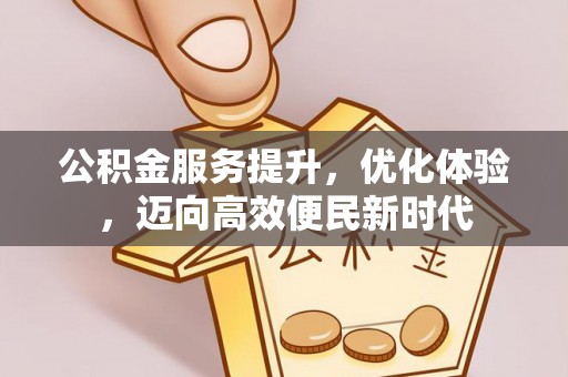 静海公积金服务提升，优化体验，迈向高效便民新时代