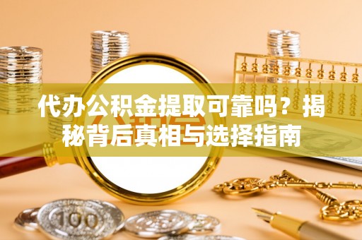 静海代办公积金提取可靠吗？揭秘背后真相与选择指南