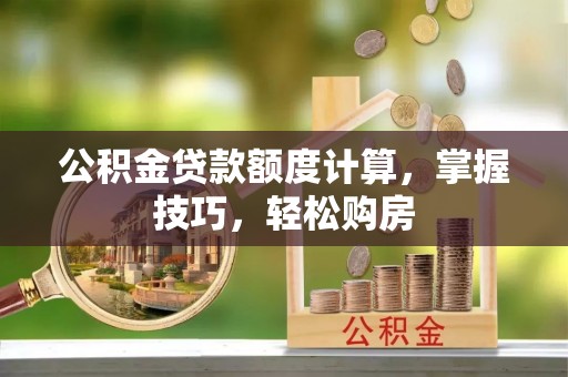 静海公积金贷款额度计算，掌握技巧，轻松购房