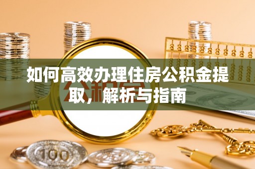 静海如何高效办理住房公积金提取，解析与指南