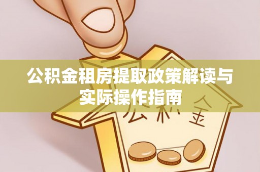 静海公积金租房提取政策解读与实际操作指南