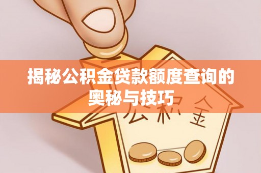 静海揭秘公积金贷款额度查询的奥秘与技巧