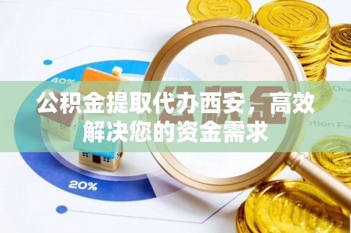 静海公积金提取代办西安，高效解决您的资金需求