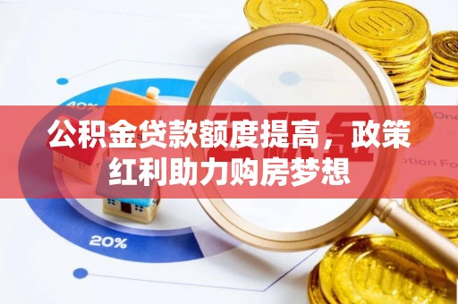 静海公积金贷款额度提高，政策红利助力购房梦想