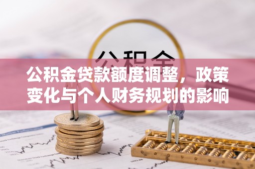 静海公积金贷款额度调整，政策变化与个人财务规划的影响分析