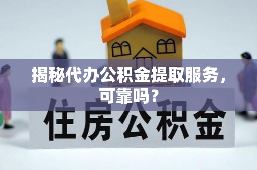 静海揭秘代办公积金提取服务，可靠吗？