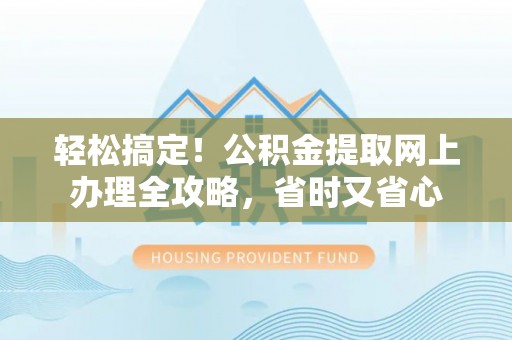 静海轻松搞定！公积金提取网上办理全攻略，省时又省心
