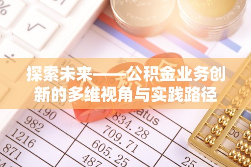 静海探索未来——公积金业务创新的多维视角与实践路径