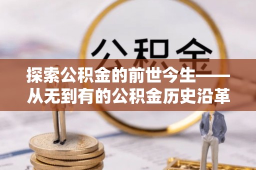 静海探索公积金的前世今生——从无到有的公积金历史沿革