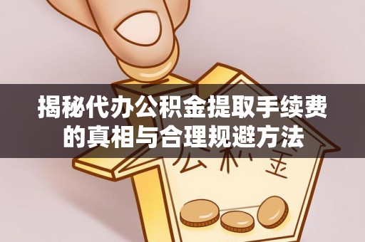 静海揭秘代办公积金提取手续费的真相与合理规避方法