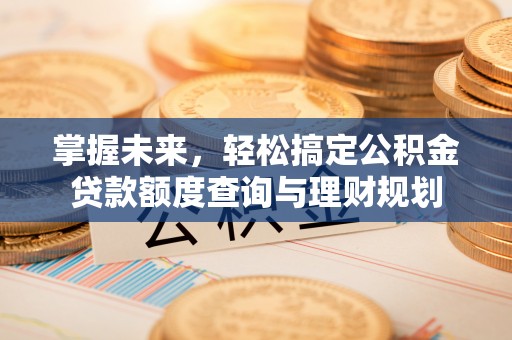 静海掌握未来，轻松搞定公积金贷款额度查询与理财规划