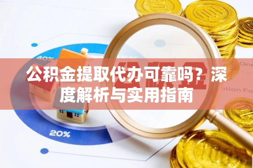 静海公积金提取代办可靠吗？深度解析与实用指南