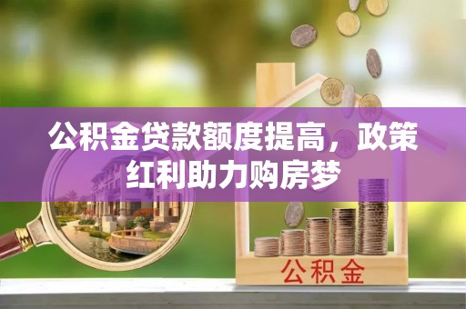 静海公积金贷款额度提高，政策红利助力购房梦