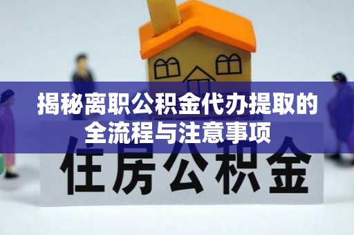 静海揭秘离职公积金代办提取的全流程与注意事项