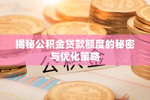 静海揭秘公积金贷款额度的秘密与优化策略