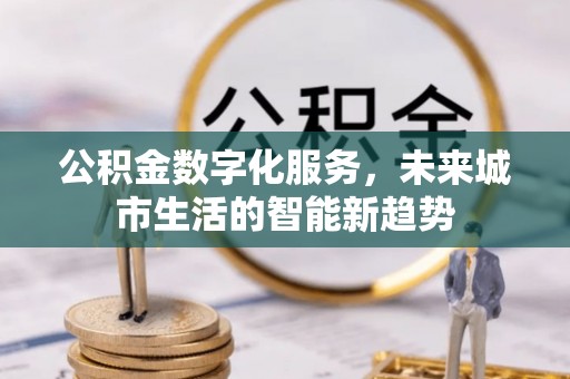 静海公积金数字化服务，未来城市生活的智能新趋势