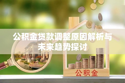 静海公积金贷款调整原因解析与未来趋势探讨