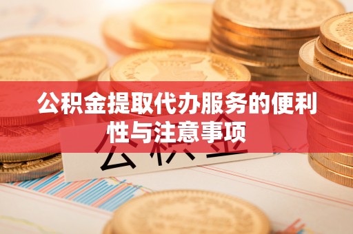 静海公积金提取代办服务的便利性与注意事项