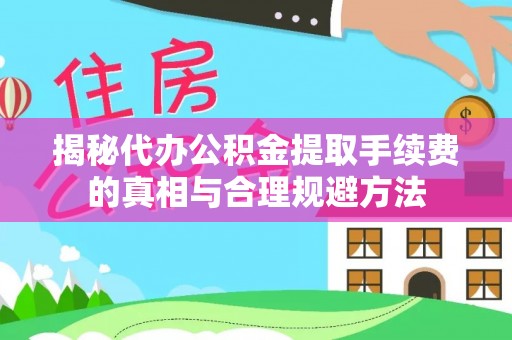 静海揭秘代办公积金提取手续费的真相与合理规避方法