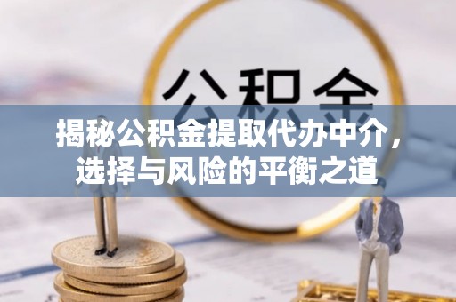 静海揭秘公积金提取代办中介，选择与风险的平衡之道