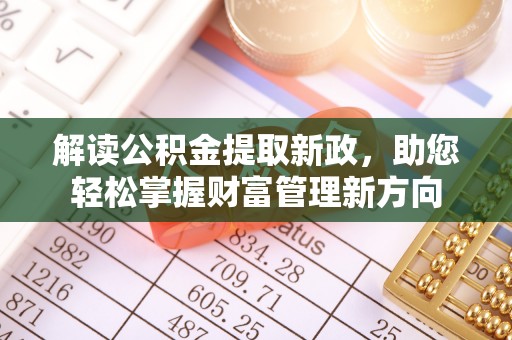 静海解读公积金提取新政，助您轻松掌握财富管理新方向