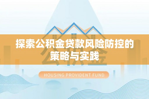 静海探索公积金贷款风险防控的策略与实践
