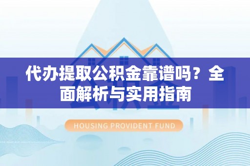 静海代办提取公积金靠谱吗？全面解析与实用指南