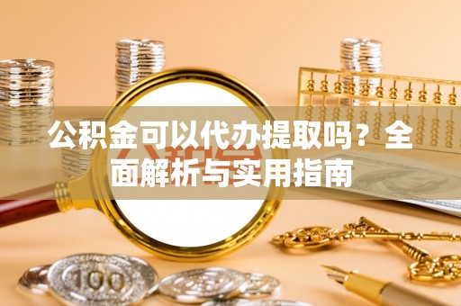静海公积金可以代办提取吗？全面解析与实用指南