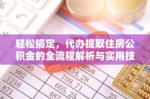 静海轻松搞定，代办提取住房公积金的全流程解析与实用技巧