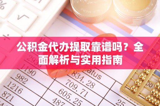 静海公积金代办提取靠谱吗？全面解析与实用指南