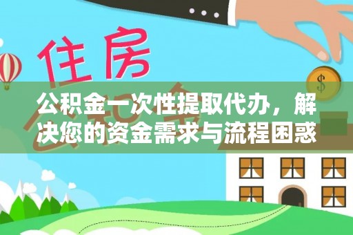 静海公积金一次性提取代办，解决您的资金需求与流程困惑
