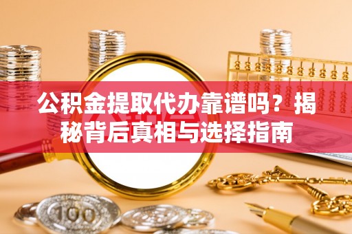静海公积金提取代办靠谱吗？揭秘背后真相与选择指南