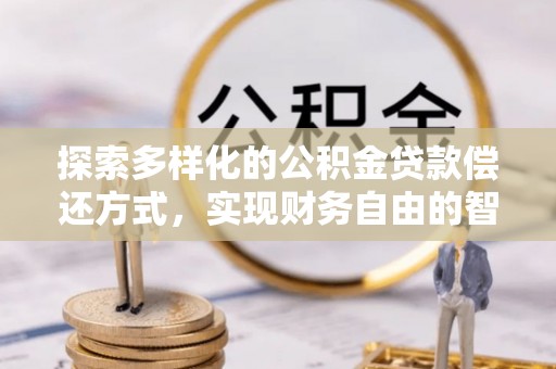 静海探索多样化的公积金贷款偿还方式，实现财务自由的智慧选择