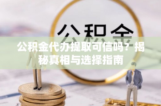 静海公积金代办提取可信吗？揭秘真相与选择指南