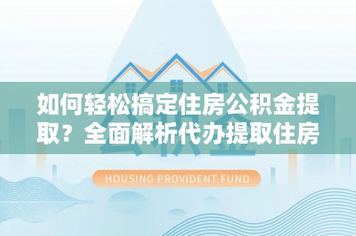 静海如何轻松搞定住房公积金提取？全面解析代办提取住房公积金流程