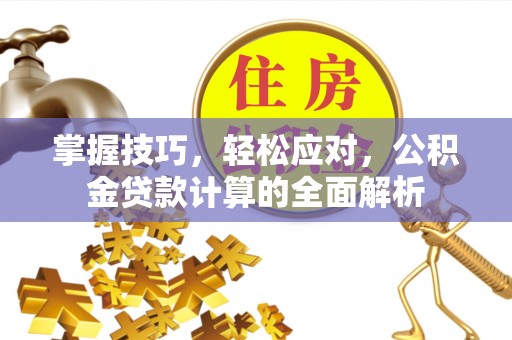 静海掌握技巧，轻松应对，公积金贷款计算的全面解析