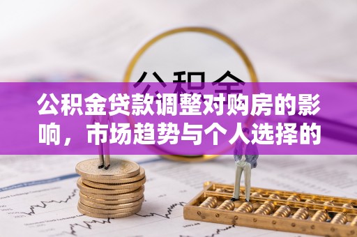 静海公积金贷款调整对购房的影响，市场趋势与个人选择的深度解析