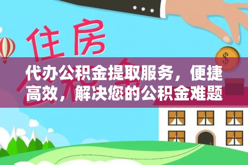 静海代办公积金提取服务，便捷高效，解决您的公积金难题