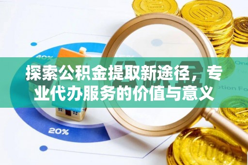 静海探索公积金提取新途径，专业代办服务的价值与意义