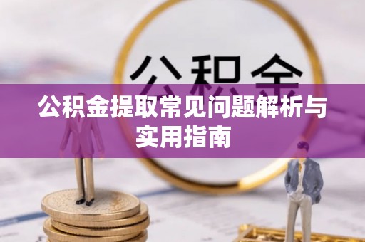 静海公积金提取常见问题解析与实用指南