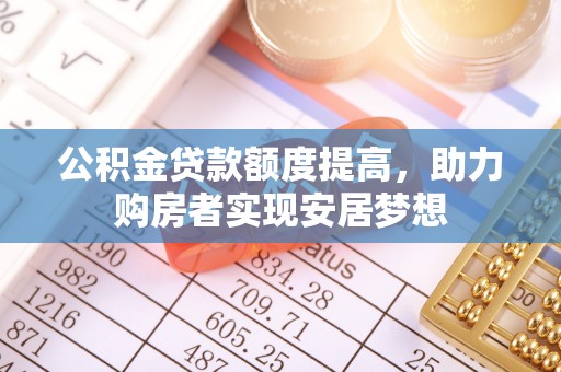 静海公积金贷款额度提高，助力购房者实现安居梦想