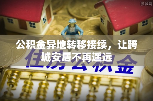 静海公积金异地转移接续，让跨城安居不再遥远