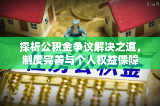 静海探析公积金争议解决之道，制度完善与个人权益保障