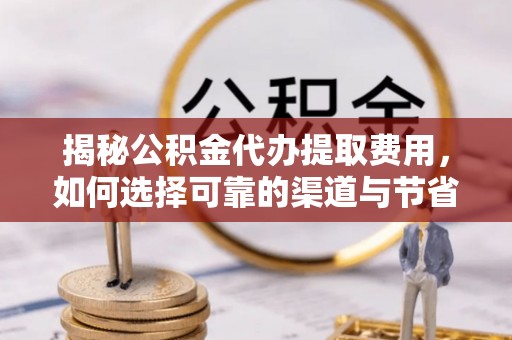 静海揭秘公积金代办提取费用，如何选择可靠的渠道与节省成本