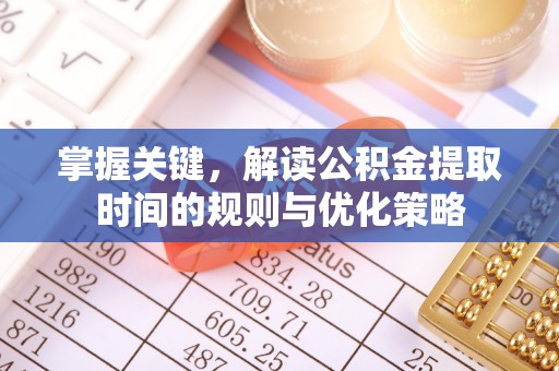 静海掌握关键，解读公积金提取时间的规则与优化策略