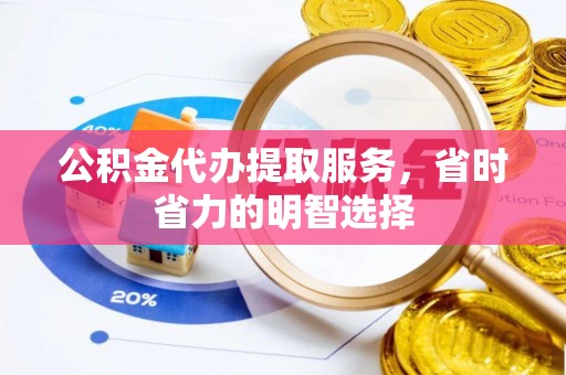 静海公积金代办提取服务，省时省力的明智选择