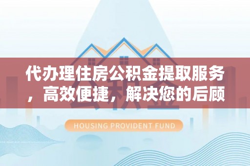 静海代办理住房公积金提取服务，高效便捷，解决您的后顾之忧