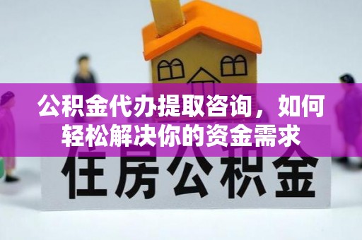 静海公积金代办提取咨询，如何轻松解决你的资金需求