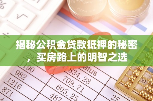 静海揭秘公积金贷款抵押的秘密，买房路上的明智之选