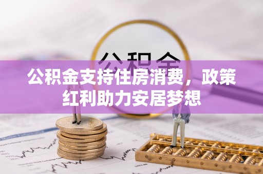 静海公积金支持住房消费，政策红利助力安居梦想